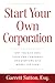 Start Your Own Corporation: Why the Rich Own Their Own Companies and Everyone Else Works for Them