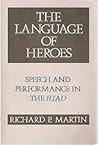 The Language of Heroes: Speech and Performance in the Iliad