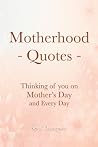 Motherhood Quotes: Thinking of you on Mother’s Day and Every Day (Quote Collections for Gifts/Reference)