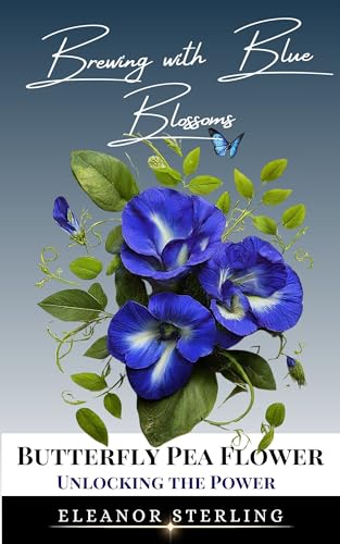Brewing with Blue Blossoms: Unlocking the Power of the Butterfly Pea Flower (Butterfly Pea Flower Magic Book 1)