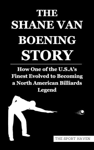 THE SHANE VAN BOENING STORY: How One of the U.S.A’s Finest Evolved to Becoming a North American Billiards Legend (Kindle Edition)