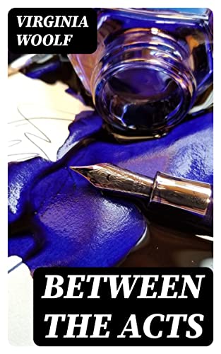 Between the Acts: Enriched edition. Stream-of-Consciousness in a Pre-War English Village: Identity, Art, and Time on a Summer Day