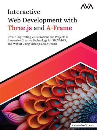 Interactive Web Development with Three.js and A-Frame: Create Captivating Visualizations and Projects in Immersive Creative Technology for 3D, WebAR, and ... Three.js and A-Frame (English Edition)