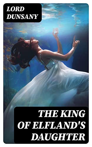 The King of Elfland's Daughter: Enriched edition. A Lyrical Mythic Fantasy of Elfland's Enchanted Borders, Where Magic and Reality Collide