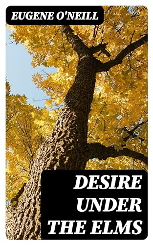 Desire Under the Elms: Enriched edition. A Naturalistic New England Family Tragedy of Forbidden Love, Obsession, and Inheritance
