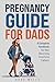 Pregnancy Guide For Dads: A Complete Handbook For Men Becoming First-Time Fathers (Pregnancy to Playtime 1)