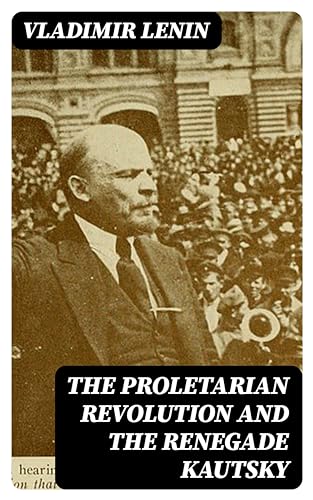 The Proletarian Revolution and the Renegade Kautsky: Enriched edition. A Marxist Critique of Revisionism, Opportunism, and Revolutionary Theory