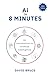 Ai in 8 Minutes: An introduction to Artificial Intelligence