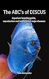 The ABC's of Discus: the aquarium breeding guide, reproduction and treatment of major diseases