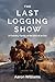 The Last Logging Show: A Forestry Family at the End of an Era