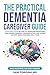 The Practical Dementia Caregiver Guide by Sam Toroghi The Practical Dementia Caregiver Guide by Sam Toroghi