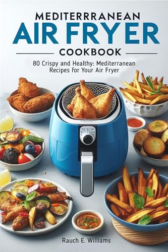 Mediterranean Air Fryer Cookbook: 80 Crispy and Healthy: Mediterranean Recipes for Your Air Fryer (Kindle Edition)