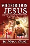 Victorious Jesus: Supreme Teacher & Non-Violent Rebel With a Cause! Victorious Jesus: Supreme Teacher & Non-Violent Rebel With a Cause!