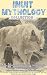 Inuit Mythology Collection: History, Myths and Legends of the Eskimo People. Discover Folk-Tales, Traditions and Animal Stories from the Frozen North (Annotated)