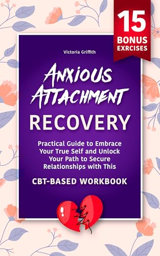 Anxious Attachment Recovery: Practical Guide to Embrace Your True Self and Unlock Your Path to Secure Relationships with This CBT-Based Workbook (Recover ... to embrace healthy relationships)