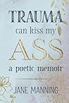 Trauma Can Kiss My Ass by Jane     Manning