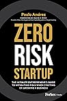 Zero Risk Startup: The Ultimate Entrepreneur's Guide to Mitigating Risks When Starting or Growing a Business