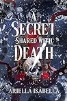 A Secret Shared with Death by Ariella Isabella