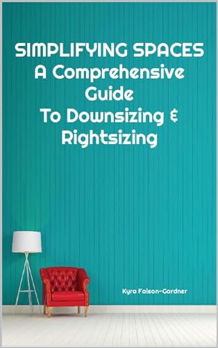 Simplifying Spaces: A Comprehensive Guide For Downsizing & Rightsizing: Guide with steps for moving & Downsizing. Organizing living space,Thriving in retirement, retirement living (Kindle Edition)