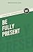 Be Fully Present