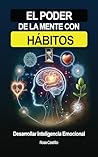 El Poder De La Mente Con Hábitos: Libro de superación personal en español para adultos desarrollar inteligencia emocional (Spanish Edition)