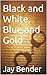 Black and White, Blue and Gold