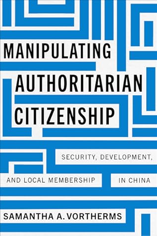 Manipulating Authoritarian Citizenship: Security, Development, and Local Membership in China (Studies of the Walter H. Shorenstein Asia-Pacific Research Center)