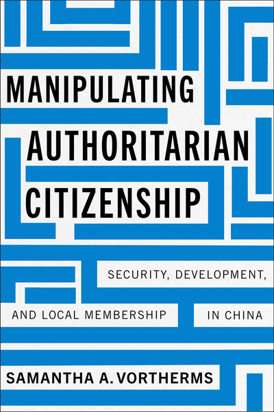 Manipulating Authoritarian Citizenship: Security, Development, and Local Membership in China (Studies of the Walter H. Shorenstein Asia-Pacific Research Center)