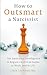 How to Outsmart a Narcissist: Use Emotional Intelligence to Regain Control at Home, at Work, and in Life