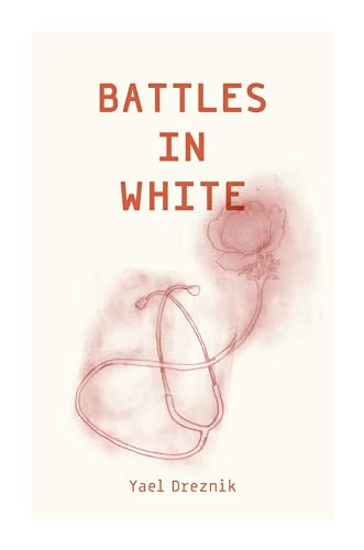 Battles in White: The Story of the Medical, Nursing, and Rescue Teams on the 7 October Attack (Kindle Edition)