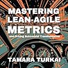 Mastering Lean-Agile Metrics: and Driving Successful Transformation