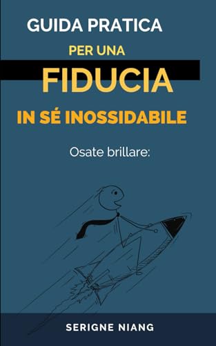 Osate brillare: Guida pratica per una fiducia in sé inossidabile (Italian Edition)