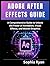 ADOBE AFTER EFFECTS GUIDE: A Comprehensive Guide to Unlock the Power of Animation, Visual Effects, and Motion Graphics