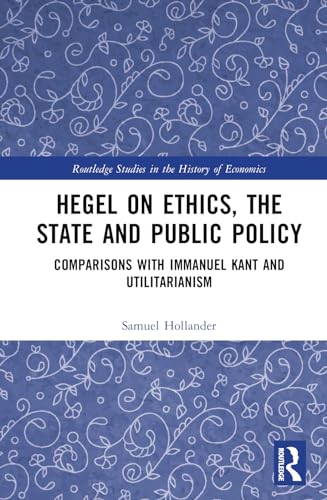 Hegel on Ethics, the State and Public Policy: Comparisons with Immanuel Kant and Utilitarianism (Routledge Studies in the History of Economics)