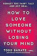 How to Love Someone Without Losing Your Mind: Forget the Fairy Tale and Get Real