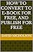 HOW TO CONVERT TO E-BOOK FO...