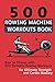 500 Rowing Machine Workouts Book: Row to Fitness with 500 Dynamic Rowing Workouts for Ultimate Strength and Cardio Mastery
