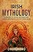 Irish Mythology: Enthralling Myths, Folktales, and Legends of Gods, Goddesses, and Mythological Creatures of Ancient Ireland (Europe)