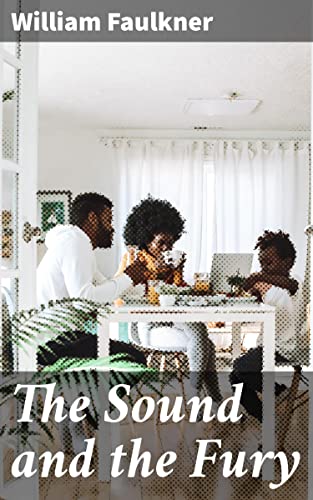 The Sound and the Fury: Exploring Time, Memory, and Family in the Deep South: A Modernist Masterpiece of American Literature