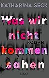 Was wir nicht kommen sahen by Katharina Seck