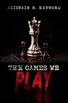 The Games We Play by Alistair B. Hayward The Games We Play by Alistair B. Hayward