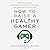 How to Raise a Healthy Gamer by Alok Kanojia How to Raise a Healthy Gamer by Alok Kanojia