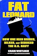 Fat Leonard: How One Man Bribed, Bilked, and Seduced the U.S. Navy