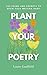 Plant Your Poetry by Louise Goodfield Plant Your Poetry by Louise Goodfield