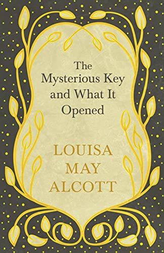 The Mysterious Key and What it Opened: Louisa May Alcott (Classics,Literature) [Annotated]