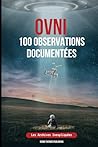 OVNI 100 Observations Documentées: Les Archives Inexpliquées (French Edition) OVNI 100 Observations Documentées: Les Archives Inexpliquées (French Edition)