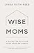 Wise Moms: A Guide for Building Your Home on Christ