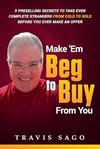 Make 'Em Beg to Buy From You: 5 Preselling Secrets to Take Even Complete Strangers From Cold to Sold Before You Ever Make an Offer (Kindle Edition)