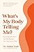 What's My Body Telling Me?: Your Body Isn't the Problem. It's the Solution.