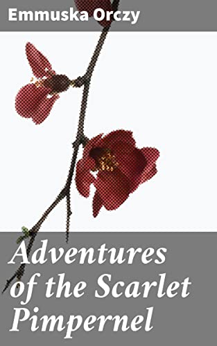 Adventures of the Scarlet Pimpernel: Enriched edition. A Swashbuckling Tale of Revolution and Romance